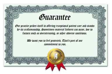 Guarantee certificate that reads, "Our practice prides itself in offering exceptional patient care and stands by its craftsmanship. Sometimes material failures an occur, due to factors such as overstressing, or other adverse contitions. We want you to feel protected. That's part of our commitment to you."